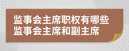 監(jiān)事會主席職權(quán)有哪些監(jiān)事會主席和副主席