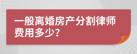 一般離婚房產(chǎn)分割律師費(fèi)用多少？