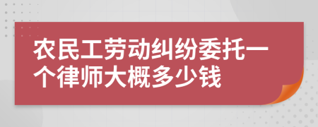 農(nóng)民工勞動(dòng)糾紛委托一個(gè)律師大概多少錢