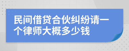 民間借貸合伙糾紛請(qǐng)一個(gè)律師大概多少錢