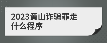 2023黃山詐騙罪走什么程序