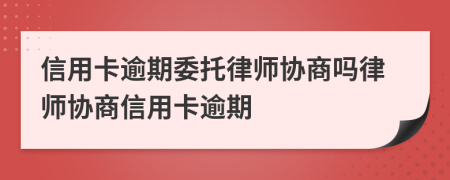 信用卡逾期委托律師協(xié)商嗎律師協(xié)商信用卡逾期