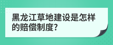 黑龍江草地建設是怎樣的賠償制度?