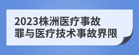 2023株洲醫(yī)療事故罪與醫(yī)療技術事故界限