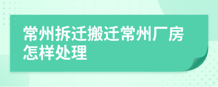 常州拆遷搬遷常州廠房怎樣處理