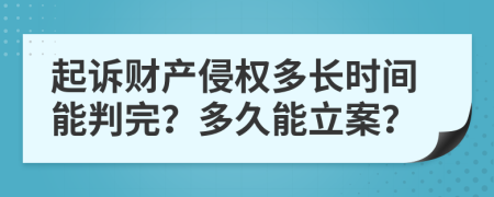起訴財產(chǎn)侵權(quán)多長時間能判完？多久能立案？