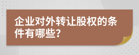 企業(yè)對外轉(zhuǎn)讓股權(quán)的條件有哪些？