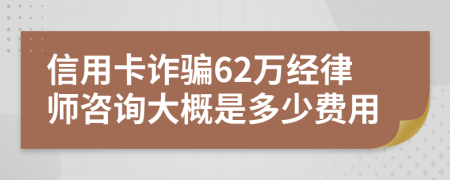 信用卡詐騙62萬(wàn)經(jīng)律師咨詢大概是多少費(fèi)用