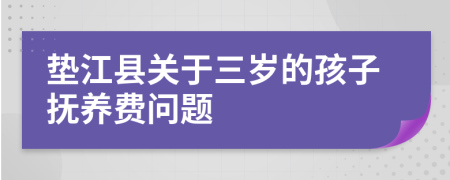 墊江縣關(guān)于三歲的孩子撫養(yǎng)費(fèi)問(wèn)題