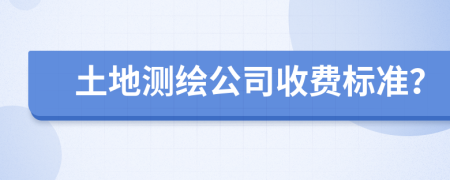 土地測繪公司收費(fèi)標(biāo)準(zhǔn)？