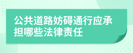 公共道路妨礙通行應(yīng)承擔(dān)哪些法律責(zé)任