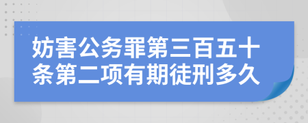 妨害公務罪第三百五十條第二項有期徒刑多久
