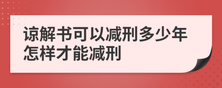 諒解書可以減刑多少年怎樣才能減刑