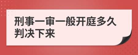 刑事一審一般開(kāi)庭多久判決下來(lái)
