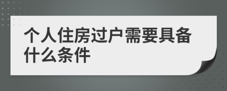 個(gè)人住房過戶需要具備什么條件
