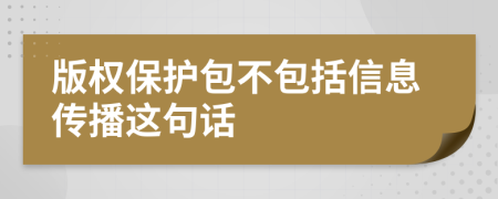 版權(quán)保護(hù)包不包括信息傳播這句話