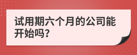 試用期六個月的公司能開始嗎？