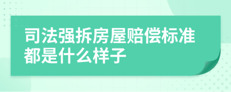 司法強(qiáng)拆房屋賠償標(biāo)準(zhǔn)都是什么樣子