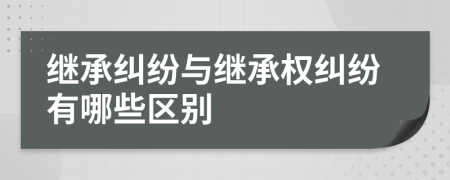繼承糾紛與繼承權(quán)糾紛有哪些區(qū)別