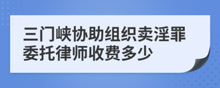 三門峽協(xié)助組織賣淫罪委托律師收費多少