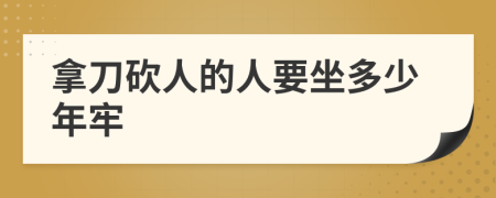 拿刀砍人的人要坐多少年牢