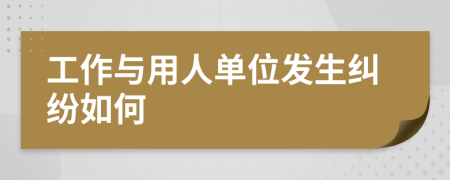 工作與用人單位發(fā)生糾紛如何