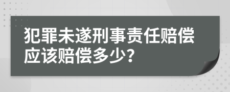 犯罪未遂刑事責(zé)任賠償應(yīng)該賠償多少？