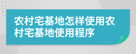 农村宅基地怎样使用农村宅基地使用程序