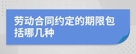 勞動(dòng)合同約定的期限包括哪幾種