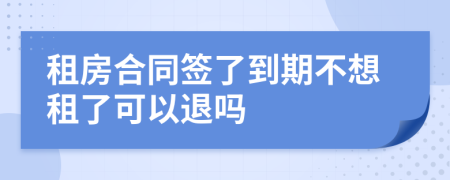 租房合同簽了到期不想租了可以退嗎