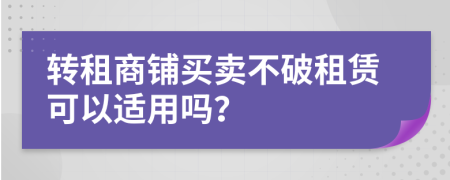 轉(zhuǎn)租商鋪買(mǎi)賣(mài)不破租賃可以適用嗎？