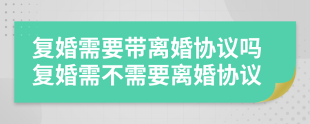復(fù)婚需要帶離婚協(xié)議嗎復(fù)婚需不需要離婚協(xié)議