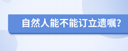 自然人能不能訂立遺囑？