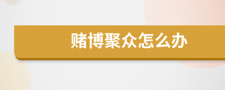 賭博聚眾怎么辦