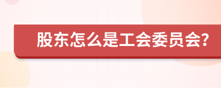 股東怎么是工會(huì)委員會(huì)？