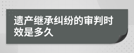 遺產(chǎn)繼承糾紛的審判時效是多久
