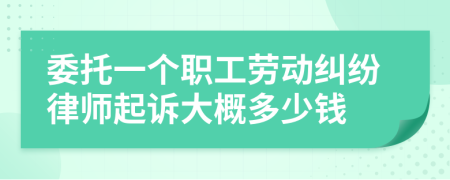 委托一個職工勞動糾紛律師起訴大概多少錢