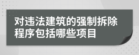 對違法建筑的強(qiáng)制拆除程序包括哪些項(xiàng)目