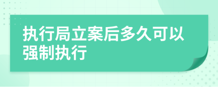 執(zhí)行局立案后多久可以強制執(zhí)行
