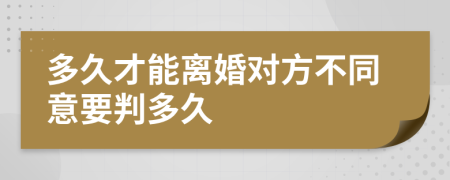 多久才能離婚對方不同意要判多久