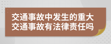 交通事故中發(fā)生的重大交通事故有法律責(zé)任嗎