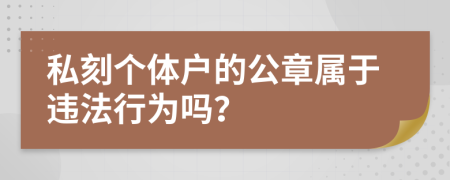 私刻個(gè)體戶的公章屬于違法行為嗎？