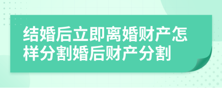 結婚后立即離婚財產(chǎn)怎樣分割婚后財產(chǎn)分割
