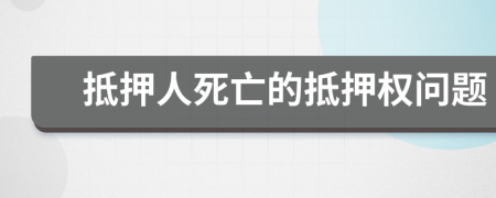 抵押人死亡的抵押權問題
