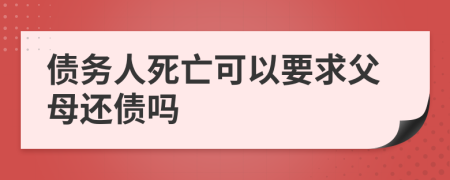 債務(wù)人死亡可以要求父母還債嗎