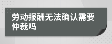 勞動(dòng)報(bào)酬無法確認(rèn)需要仲裁嗎