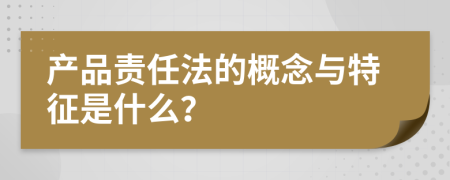 產(chǎn)品責(zé)任法的概念與特征是什么？