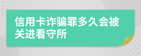 信用卡詐騙罪多久會(huì)被關(guān)進(jìn)看守所