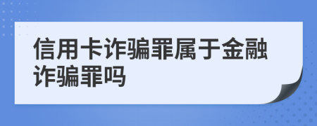 信用卡詐騙罪屬于金融詐騙罪嗎
