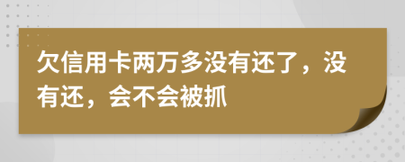 欠信用卡兩萬(wàn)多沒有還了，沒有還，會(huì)不會(huì)被抓